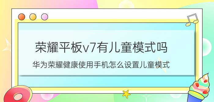 荣耀平板v7有儿童模式吗 华为荣耀健康使用手机怎么设置儿童模式？